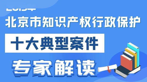 2019北京市知识产权行政保护十大典型案件专家解读 聚焦专利领域，洞察服务价值